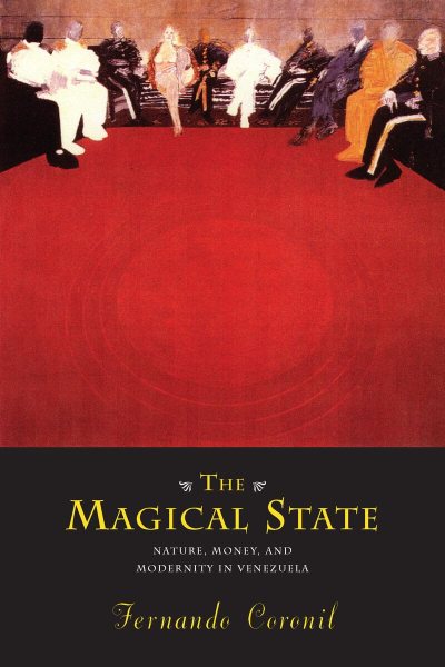 The Magical State: Nature, Money, and Modernity in Venezuela by Fernando Coronil